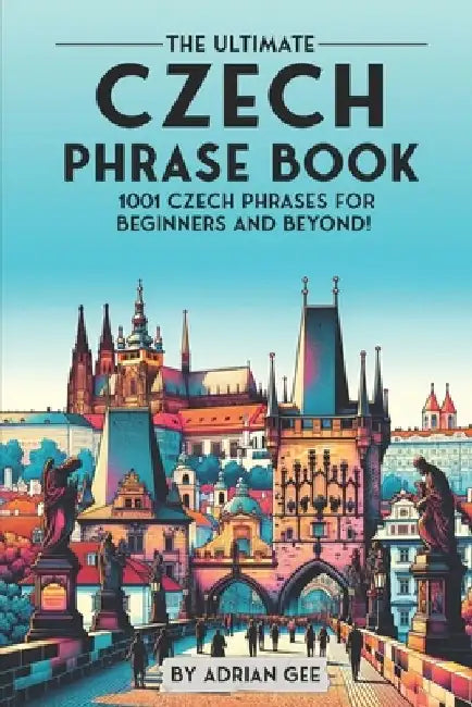 The Ultimate Czech Phrase Book: 1001 Czech Phrases for Beginners and Beyond! by Adrian Gee