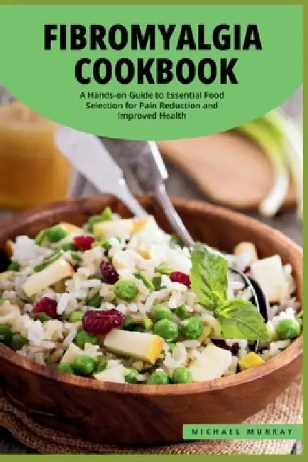 The Fibromyalgia Cookbook: A Hands-on Guide to Essential Food Selection for Pain Reduction and Improved Health. by Michael Murray