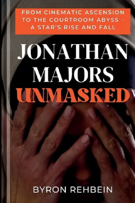 Jonathan Majors Unmasked: From Cinematic Ascension to the Courtroom Abyss - A Star's Rise and Fall by Byron Rehbein
