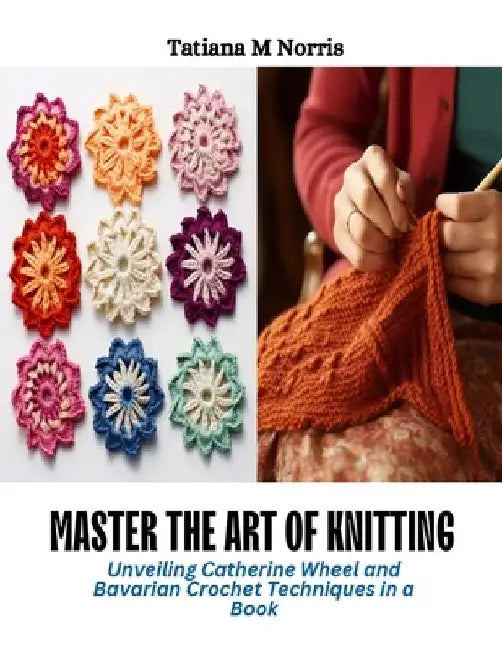 Master the Art of Knitting: Unveiling Catherine Wheel and Bavarian Crochet Techniques in a Book by Tatiana M. Norris