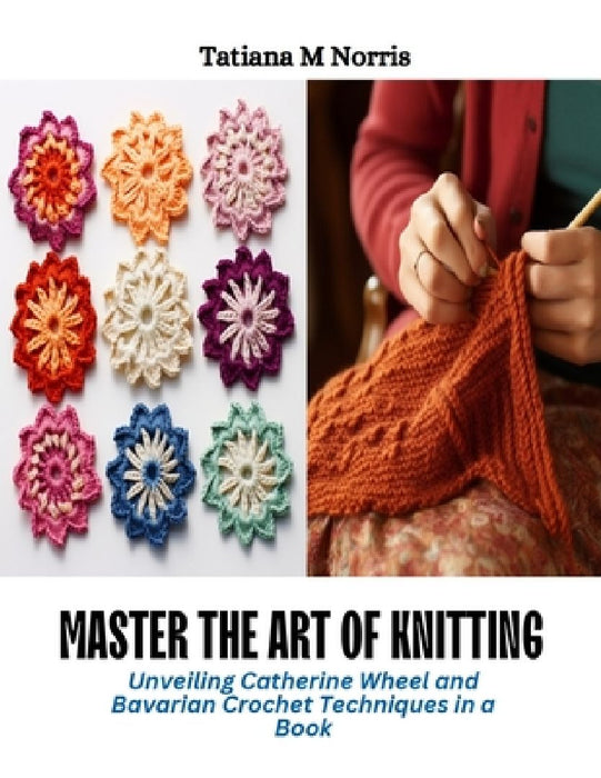Master the Art of Knitting: Unveiling Catherine Wheel and Bavarian Crochet Techniques in a Book by Tatiana M. Norris