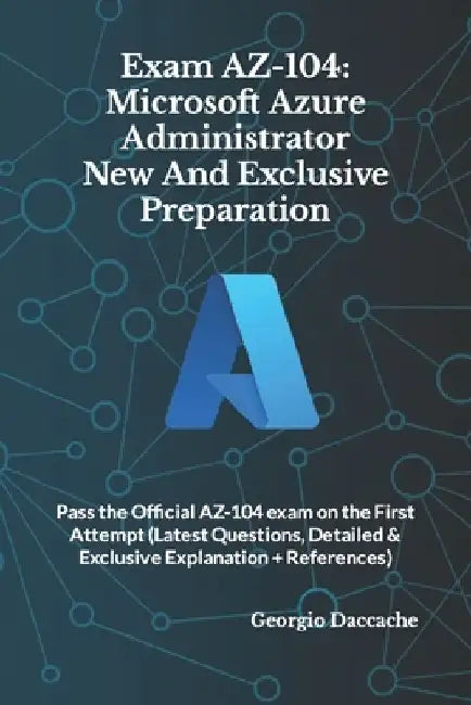 Exam AZ-104: Microsoft Azure Administrator New And Exclusive Preparation: Pass the Official AZ-104 exam on the First Attempt (Lates by Georgio Daccache