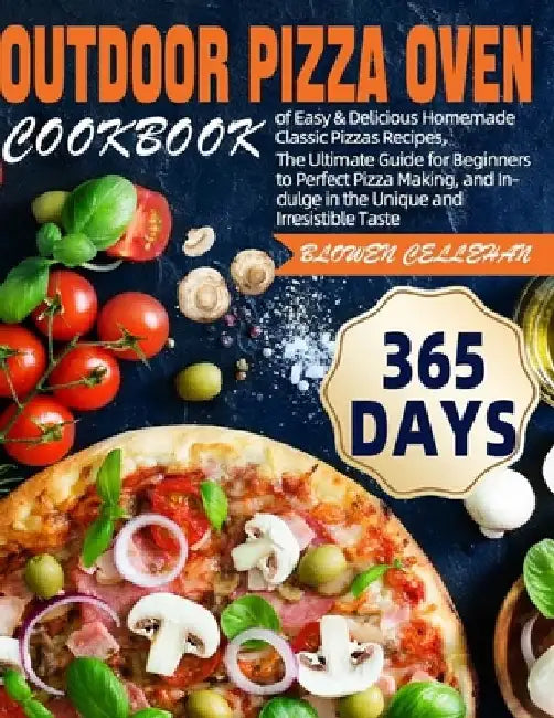 Outdoor Pizza Oven Cookbook: 365 Days of Easy & Delicious Homemade Classic Pizzas Recipes, The Ultimate Guide for Beginners to Perfect Pizza Making by Blowen Cellehan