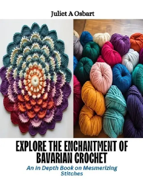 Explore the Enchantment of Bavarian Crochet: An In Depth Book on Mesmerizing Stitches by Juliet A. Osbart