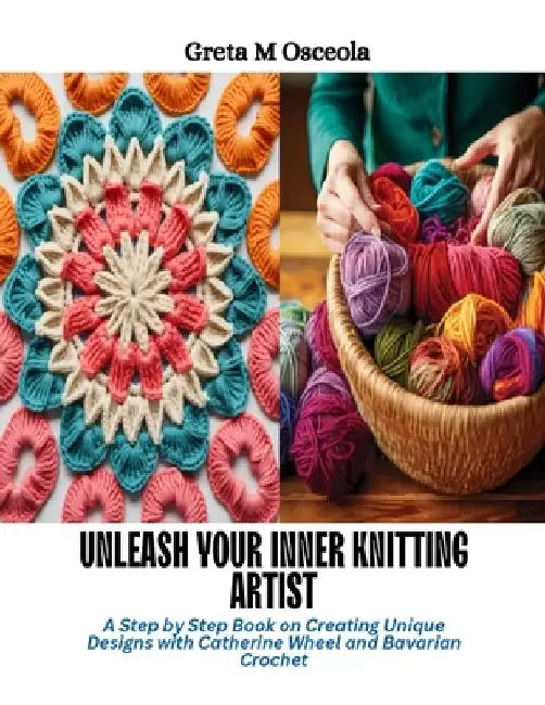 Unleash Your Inner Knitting Artist: A Step by Step Book on Creating Unique Designs with Catherine Wheel and Bavarian Crochet by Greta M. Osceola