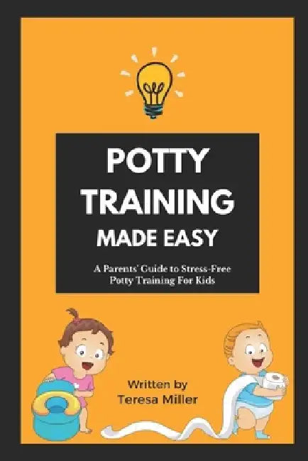 Potty Training Made Easy: A Parents' guide to stress-free potty training for kids by Teresa Miller