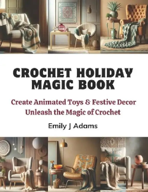 Crochet Holiday Magic Book: Create Animated Toys & Festive Decor Unleash the Magic of Crochet by Emily J. Adams