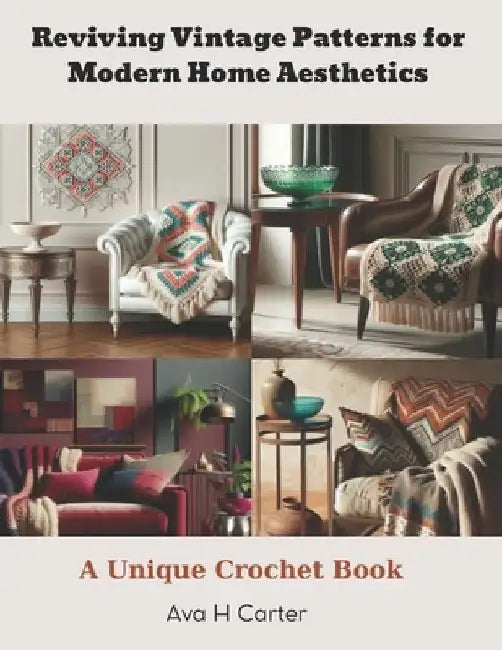 Reviving Vintage Patterns for Modern Home Aesthetics: A Unique Crochet Book by Ava H. Carter