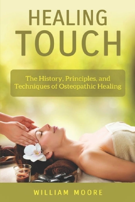 Healing Touch: The History, Principles, and Techniques of Osteopathic Healing by William Moore