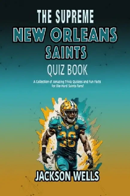 New Orleans Saints: The Supreme Quiz and Trivia book about your favorite NFL team by Jackson Wells