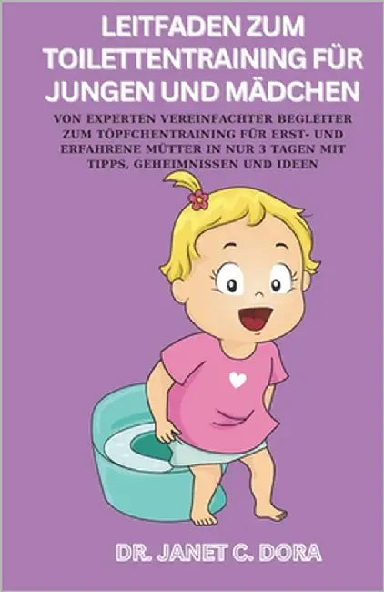 Leitfaden Zum Toilettentraining Für Jungen Und Mädchen: Von Experten Vereinfachter Begleiter Zum Töpfchentraining Für Erst- Und Erfahrene Mütter In Nu by Dora, Janet C.