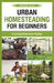 urban homesteading for beginners: A Comprehensive Guide by Gabriel Ryan