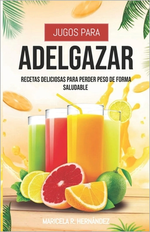 Jugos Para Adelgazar: Recetas Deliciosas Para Perder Peso De Forma Saludable by Maricela R. Hernández