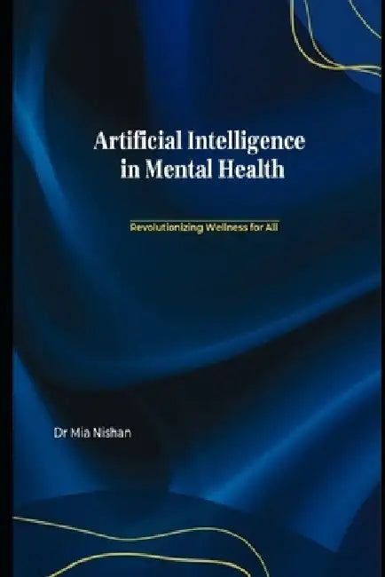 Artificial Intelligence in Mental Health: Revolutionizing Wellness for All by Mia Nishan
