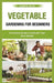 vegetable gardening for beginners: A Practical Guide to Cultivate Your Own Garden by Gabriel Ryan