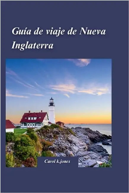 Guía de Viaje de Nueva Inglaterra 2024: Una guía completa para disfrutar del follaje de otoño de Vermont y New Hampshire. by K. Jones, Carol