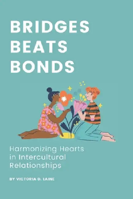 Bridges, Beats, Bonds: Harmonizing Hearts in Intercultural Relationships by Victoria D. Laine