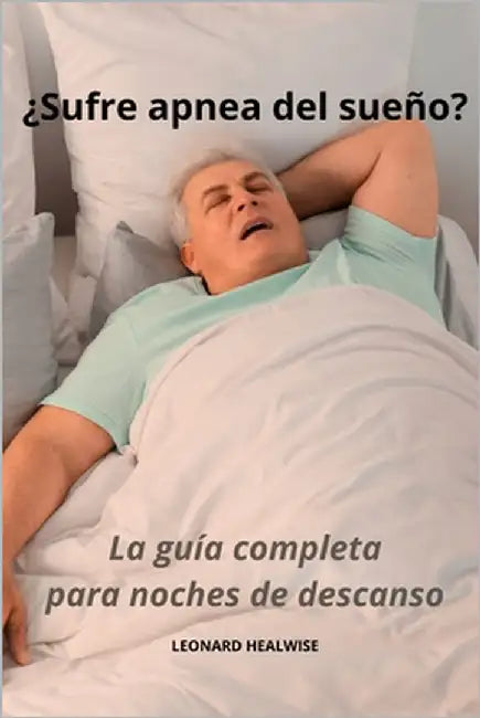 ¿Sufre apnea del sueño? La guía completa para noches de descanso by Healwise, Leonard