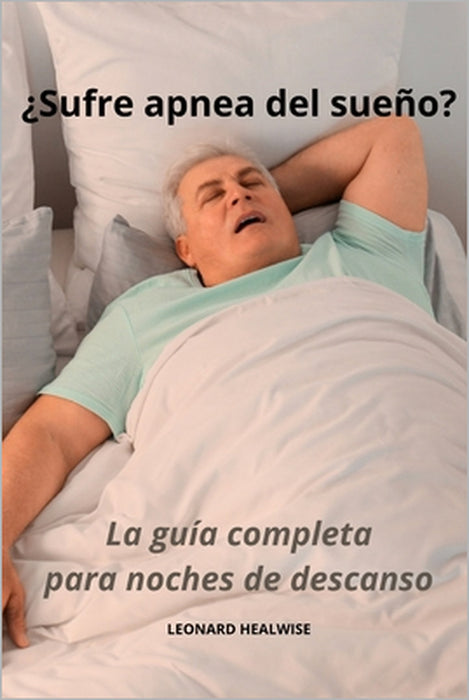 ¿Sufre apnea del sueño? La guía completa para noches de descanso by Leonard Healwise
