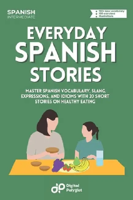 Everyday Spanish: Learn Vocabulary, Slang and Expressions with 20 Short Stories in Conversational Spanish on Healthy Eating by Digital Polyglot