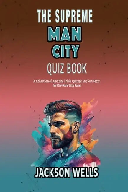 Manchester City: The Supreme quiz and triva book on the Man City the Sky Blues by Jackson Wells