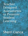 Teacher Designed Assessments to Promote Student Learning by Sherri Cianca