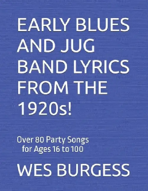 EARLY BLUES AND JUG BAND LYRICS FROM THE 1920s!: Over 80 Party Songs for Ages 16 to 100 by Wes Burgess