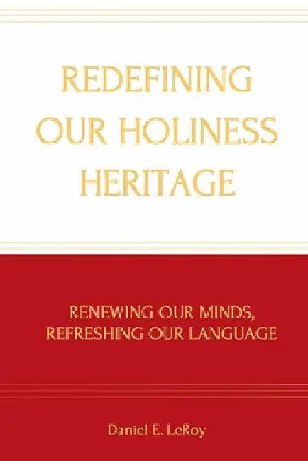 Redefining Our Holiness Heritage: Renewing Our Minds, Refreshing Our Language by Daniel Leroy