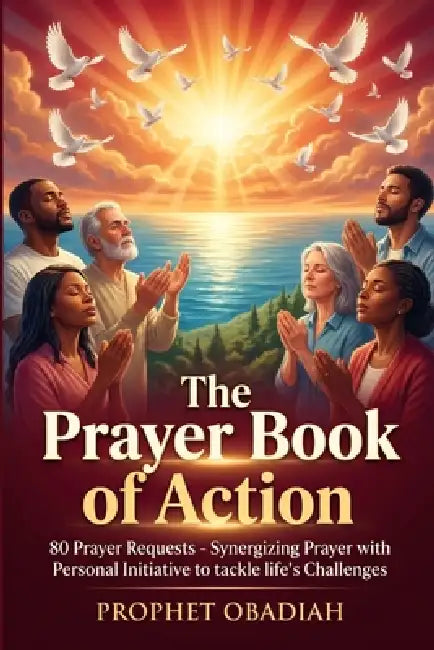 The Prayer Book of Action: 80 Prayer Requests; Synergizing Prayer with Personal Initiative to tackle life's Challenges by Prophet Obadiah