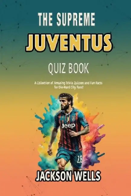 Juventus: The Supreme quiz and trivia book for all European soccer and football fans by Jackson Wells
