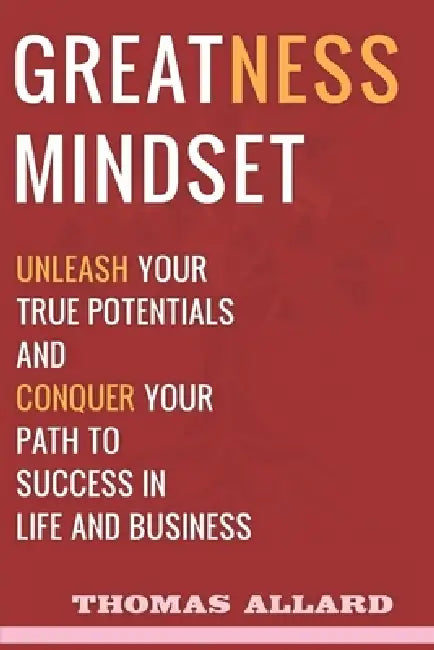 Greatness Mindset: Unleash your True Potentials and Conquer your Path to Success in Life and Business by Thomas Allard
