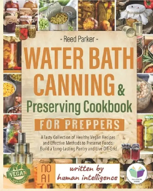 Water Bath Canning & Preserving Cookbook for Preppers: A Tasty Collection of Healthy Vegan Recipes and Effective Methods to Preserve Foods, Build a Lo by Reed Parker