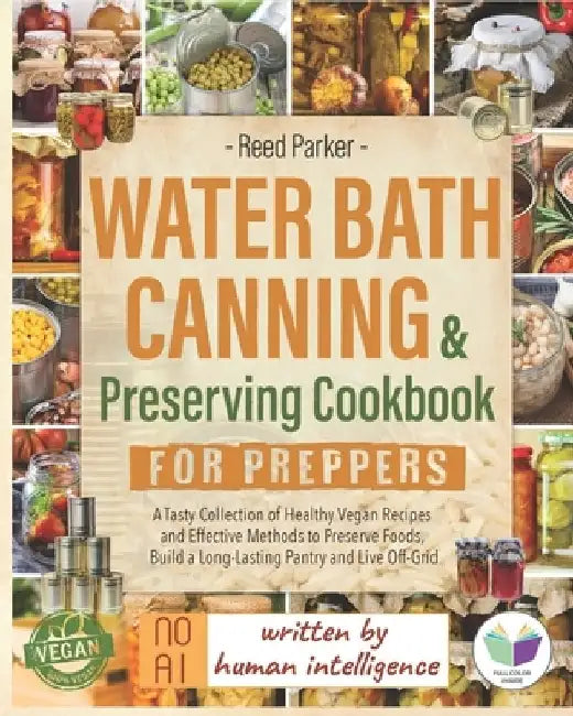 Water Bath Canning & Preserving Cookbook for Preppers: A Tasty Collection of Healthy Vegan Recipes and Effective Methods to Preserve Foods, Build a Lo by Reed Parker