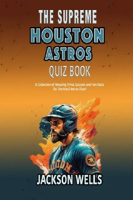 Houston Astros: The Supreme quiz and Trivia book on your favorite Texas Baseball team by Jackson Wells