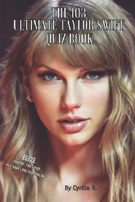 The 103 Taylor Swift Ultimate Quiz Book: 103 Questions to Challenge Your Knowledge of Taylor Swift, This Legend and Exceptionally Accomplished Musicia by Cyrille R