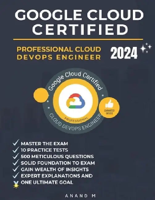 Google Cloud Certified Professional Cloud Devops Engineer Master the Exam: 10 Practice Tests, 500 Rigorous Questions, Solid Foundation to Exam, Expert by Anand M