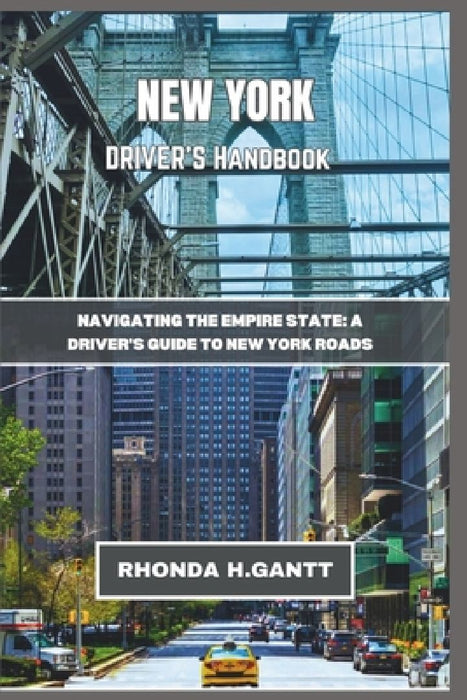 New York Driver's Handbook: Navigating the Empire State: A Driver's Guide to New York Roads by Rhonda H. Gantt