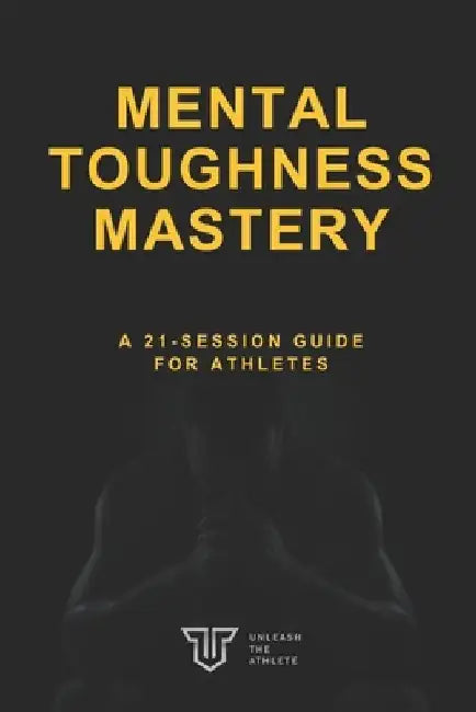 Mental Toughness Mastery: A 21-Session Guide for Athletes by James Leath
