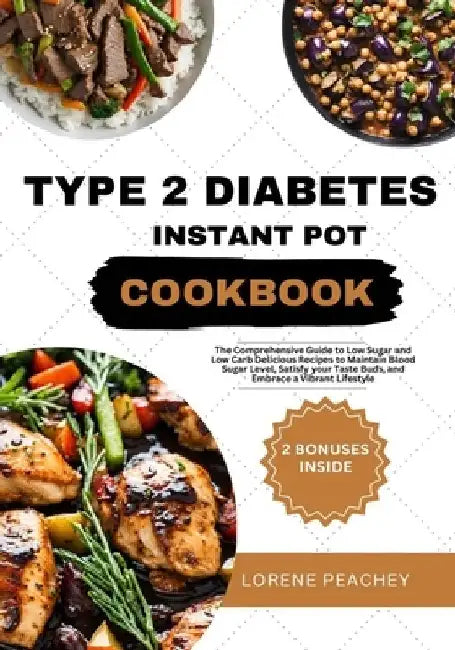 Type 2 Diabetes Instant Pot Cookbook: The Comprehensive Guide to Low Sugar and Low Carb Delicious Recipes to Maintain Blood Sugar Level, Satisfy your by Lorene Peachey