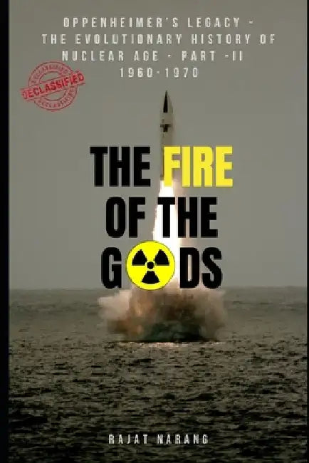 The Fire of the Gods: The Evolutionary History of Nuclear Age - Part 2 - 1960 to 1970: From Doomsday Machinery, Nuclear Proliferation, Lost Nuclear Su by Rajat Narang