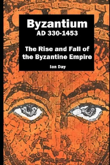 Byzantium AD 330-1453: The Rise and Fall of the Byzantine Empire by Ian Day