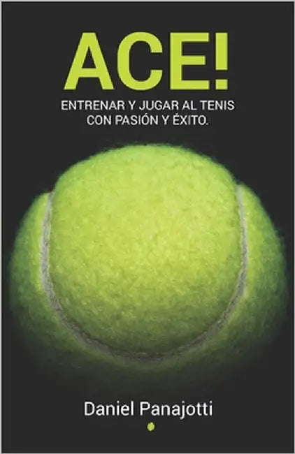 Ace!: Entrenar y jugar a tenis con pasiòn y èxito by Panajotti, Daniel Enrique Felix