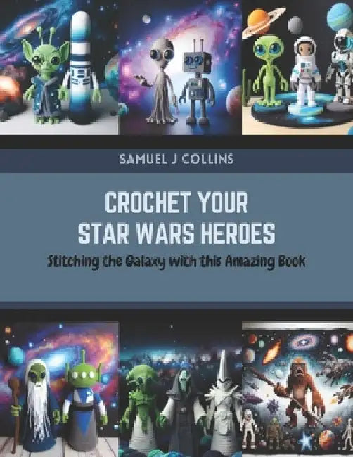 Crochet Your Star Wars Heroes: Stitching the Galaxy with this Amazing Book by Samuel J. Collins