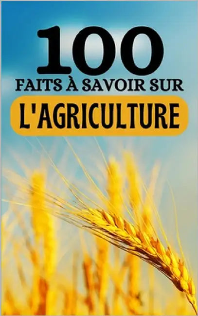 100 Faits à Savoir sur l'Agriculture: Voyagez à Travers les Champs du Savoir - Découvertes Agricoles de A à Z by Juliette