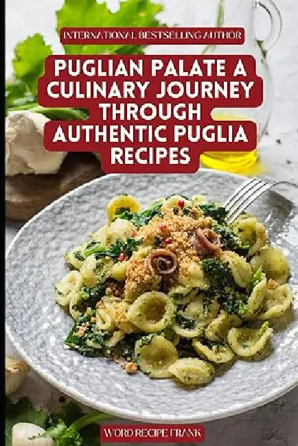 Puglian Palate: A Culinary Journey Through Authentic Puglia Recipes by Word Recipe Frank