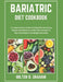 Bariatric Diet Cookbook: A Comprehensive Guide to Eating Well and Losing Weight with Delicious and Nutritious Recipes to Help You Achieve Your by Milton B. Graham