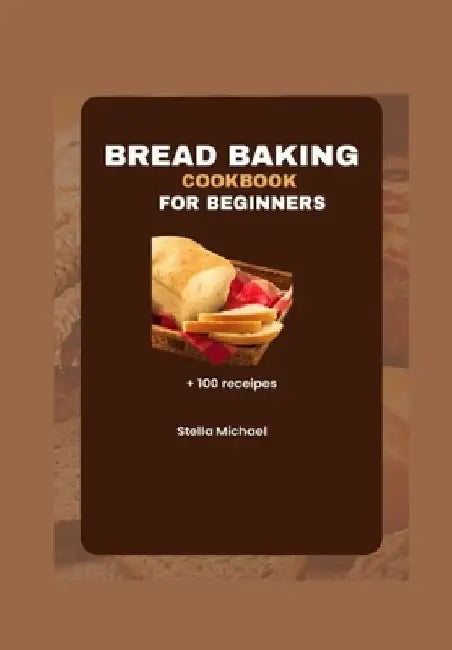 Bread Baking Cookbook for Beginners: Bread Baking Bases: A Beginner's Guide to Artisanal Loaves and Beyond by Stella Michael