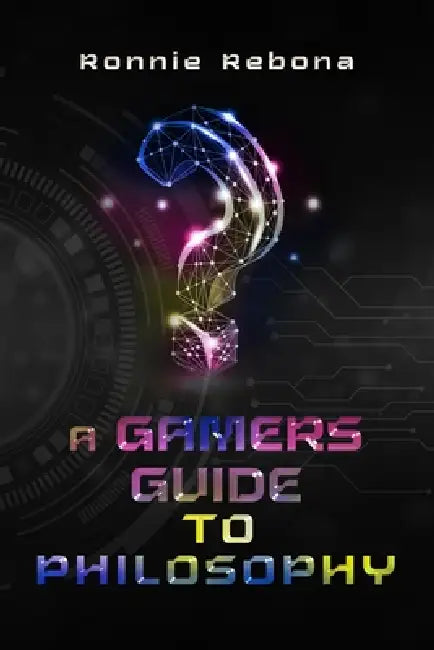 A Gamers Guide to Philosophy by Ronnie Rebona