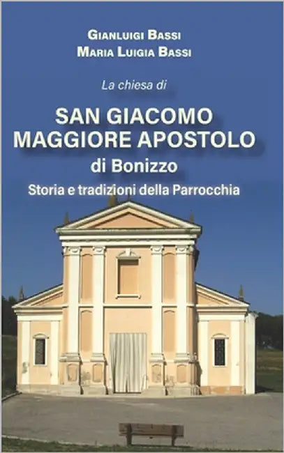 La chiesa di San Giacomo Maggiore apostolo di Bonizzo: Storia e tradizioni della Parrocchia by Bassi, Maria Luigia