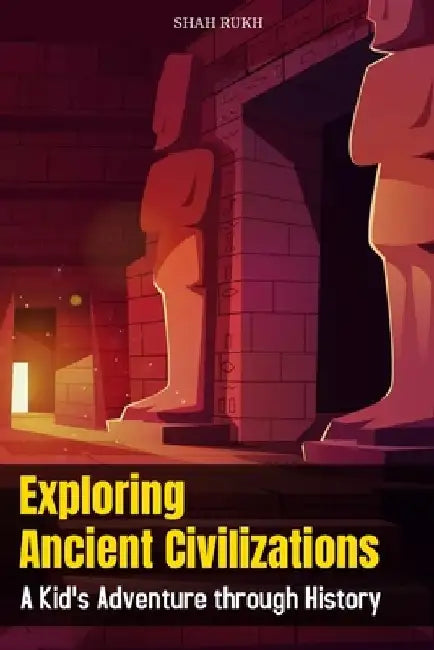 Exploring Ancient Civilizations: A Kid's Adventure through History by Shah Rukh